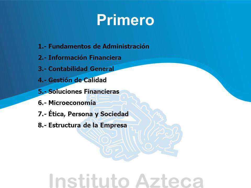 Primero 1.- Fundamentos de Administración 2.- Información Financiera