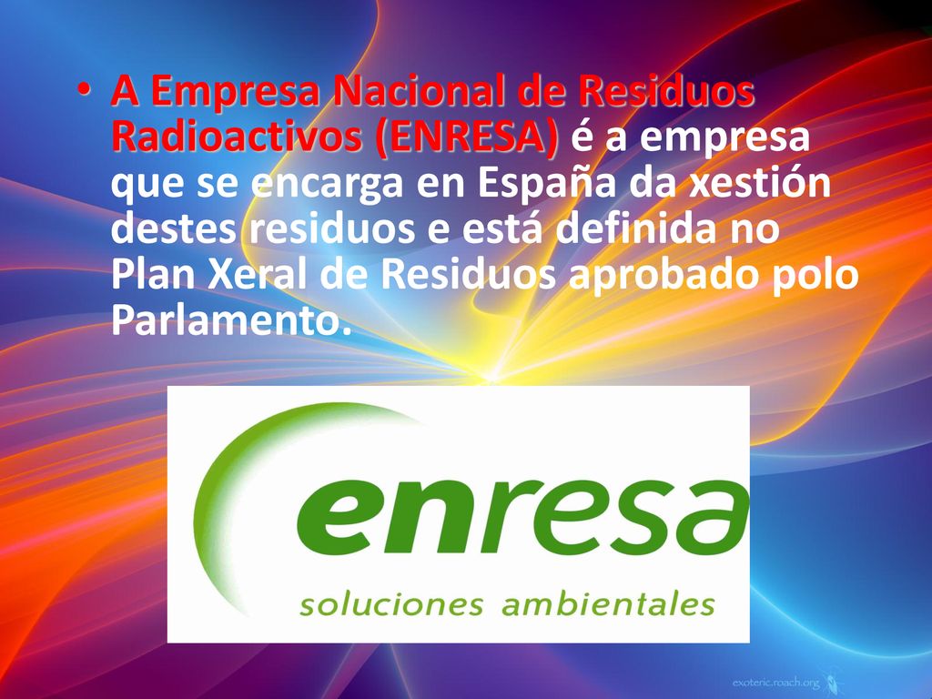 A Empresa Nacional de Residuos Radioactivos (ENRESA) é a empresa que se encarga en España da xestión destes residuos e está definida no Plan Xeral de Residuos aprobado polo Parlamento.