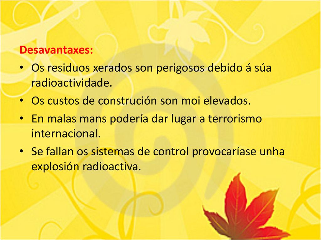 Desavantaxes: Os residuos xerados son perigosos debido á súa radioactividade. Os custos de construción son moi elevados.