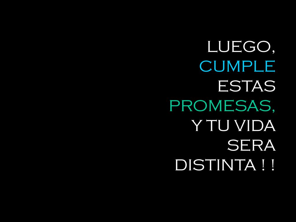 LUEGO, CUMPLE ESTAS PROMESAS, Y TU VIDA SERA DISTINTA ! !