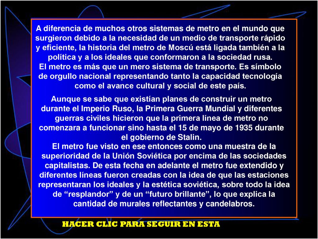 A diferencia de muchos otros sistemas de metro en el mundo que surgieron debido a la necesidad de un medio de transporte rápido y eficiente, la historia del metro de Moscú está ligada también a la política y a los ideales que conformaron a la sociedad rusa.
