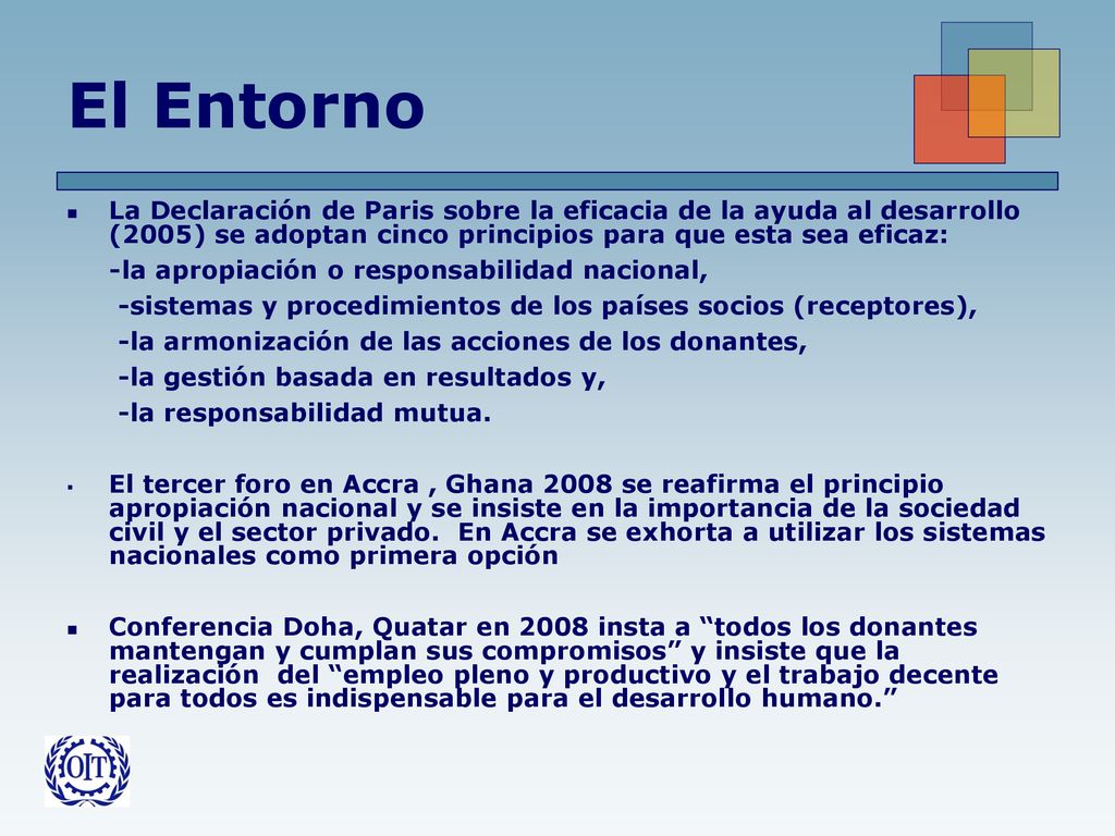 El Entorno La Declaración de Paris sobre la eficacia de la ayuda al desarrollo (2005) se adoptan cinco principios para que esta sea eficaz: