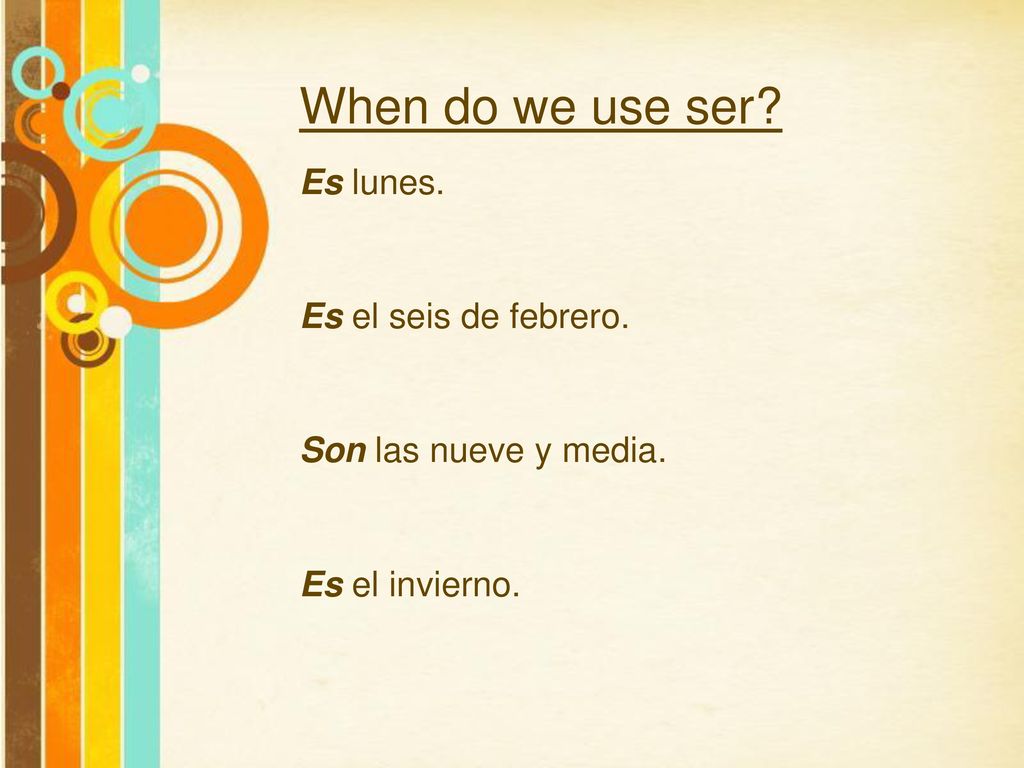 When do we use ser Es lunes. Es el seis de febrero.