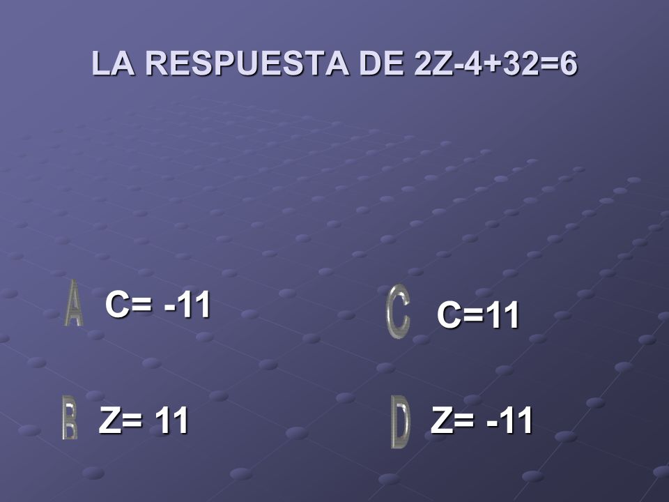 LA RESPUESTA DE 2Z-4+32=6 C= -11 C=11 Z= 11 Z= -11
