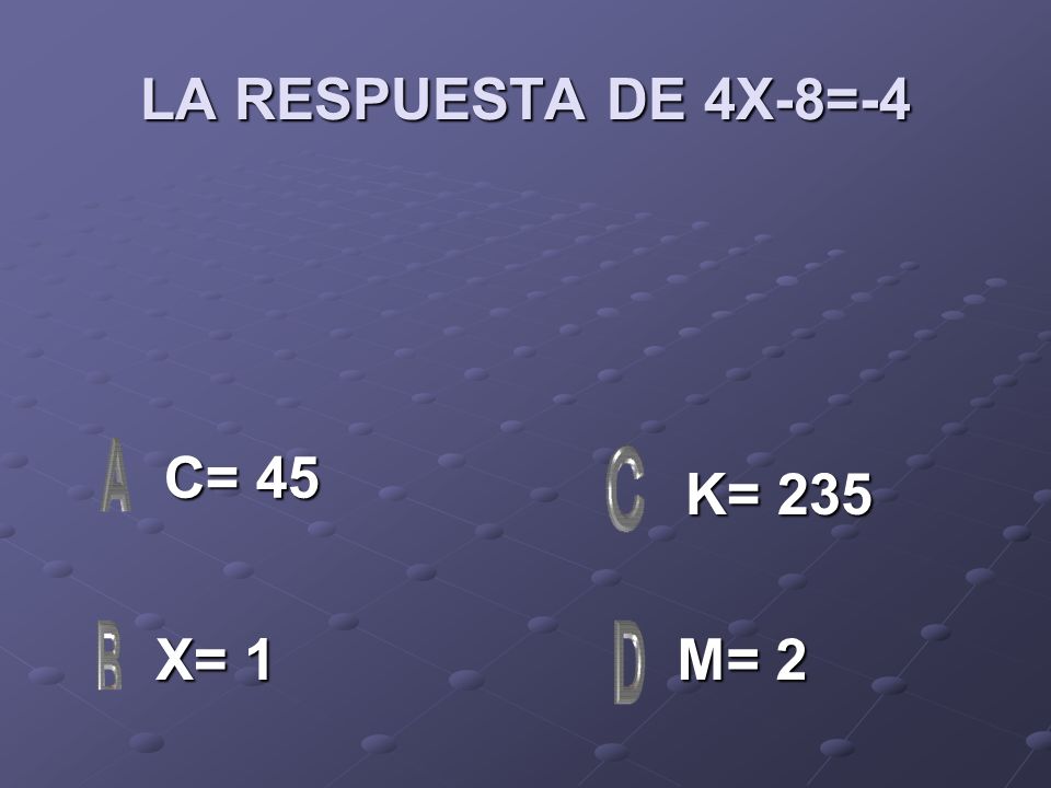 LA RESPUESTA DE 4X-8=-4 C= 45 K= 235 X= 1 M= 2