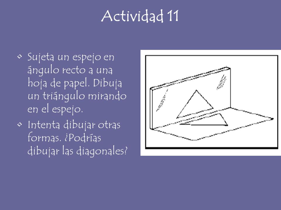 Actividad 11 Sujeta un espejo en ángulo recto a una hoja de papel. Dibuja un triángulo mirando en el espejo.