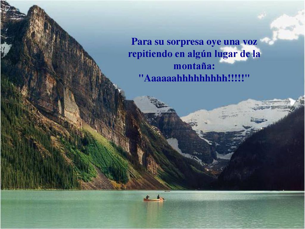 Para su sorpresa oye una voz repitiendo en algún lugar de la montaña: Aaaaaahhhhhhhhh!!!!!