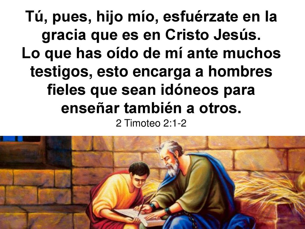 Tú, pues, hijo mío, esfuérzate en la gracia que es en Cristo Jesús.