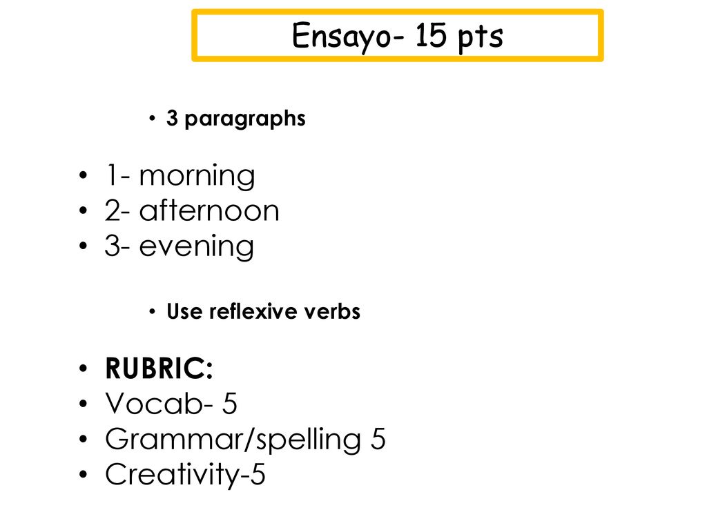 Ensayo- 15 pts 1- morning 2- afternoon 3- evening RUBRIC: Vocab- 5