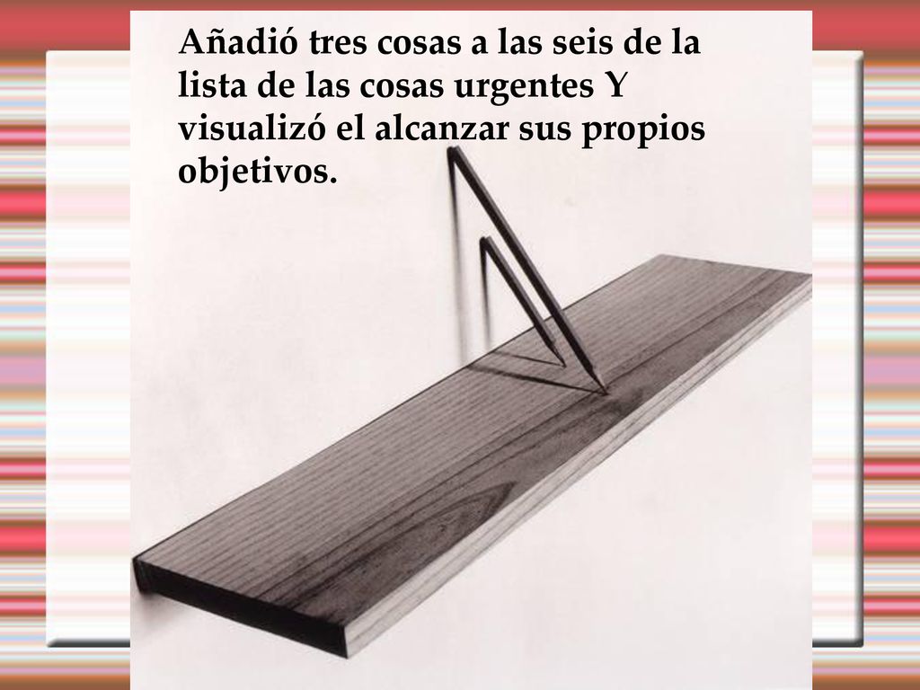 Añadió tres cosas a las seis de la lista de las cosas urgentes Y visualizó el alcanzar sus propios objetivos.