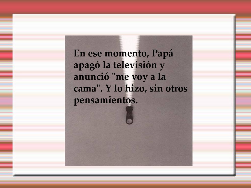 En ese momento, Papá apagó la televisión y anunció me voy a la cama