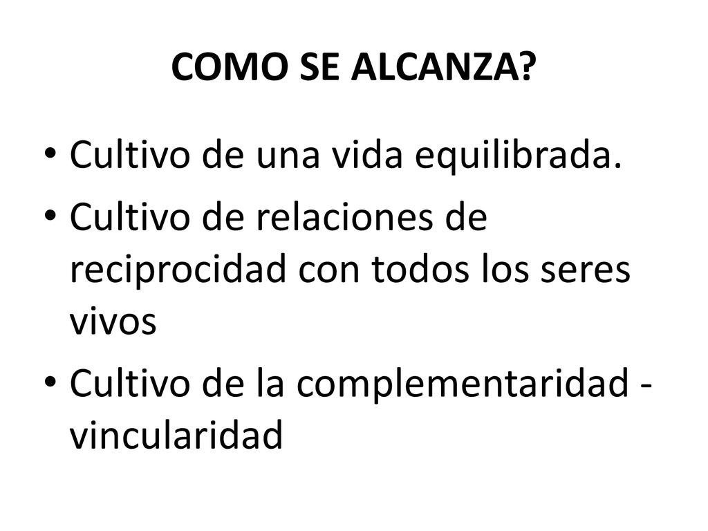COMO SE ALCANZA Cultivo de una vida equilibrada. Cultivo de relaciones de reciprocidad con todos los seres vivos.