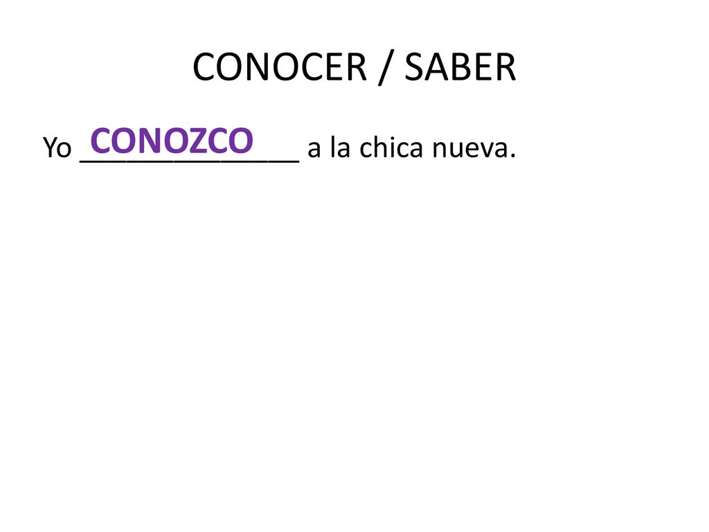 CONOCER / SABER CONOZCO Yo ______________ a la chica nueva.