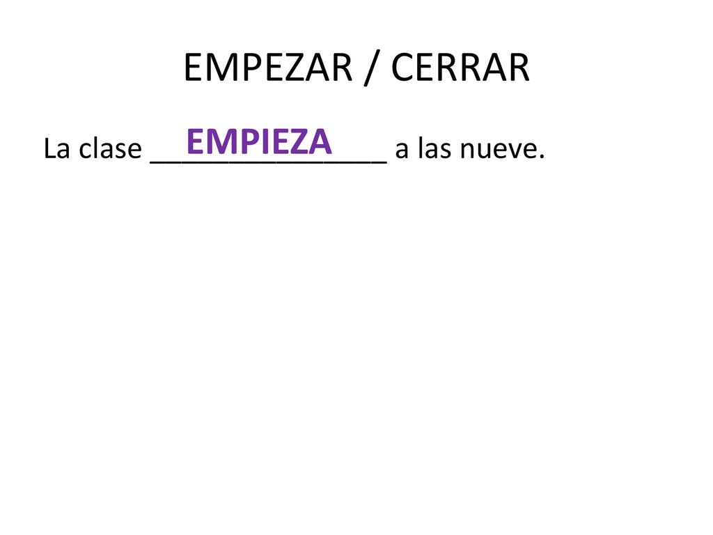 EMPEZAR / CERRAR EMPIEZA La clase _______________ a las nueve.