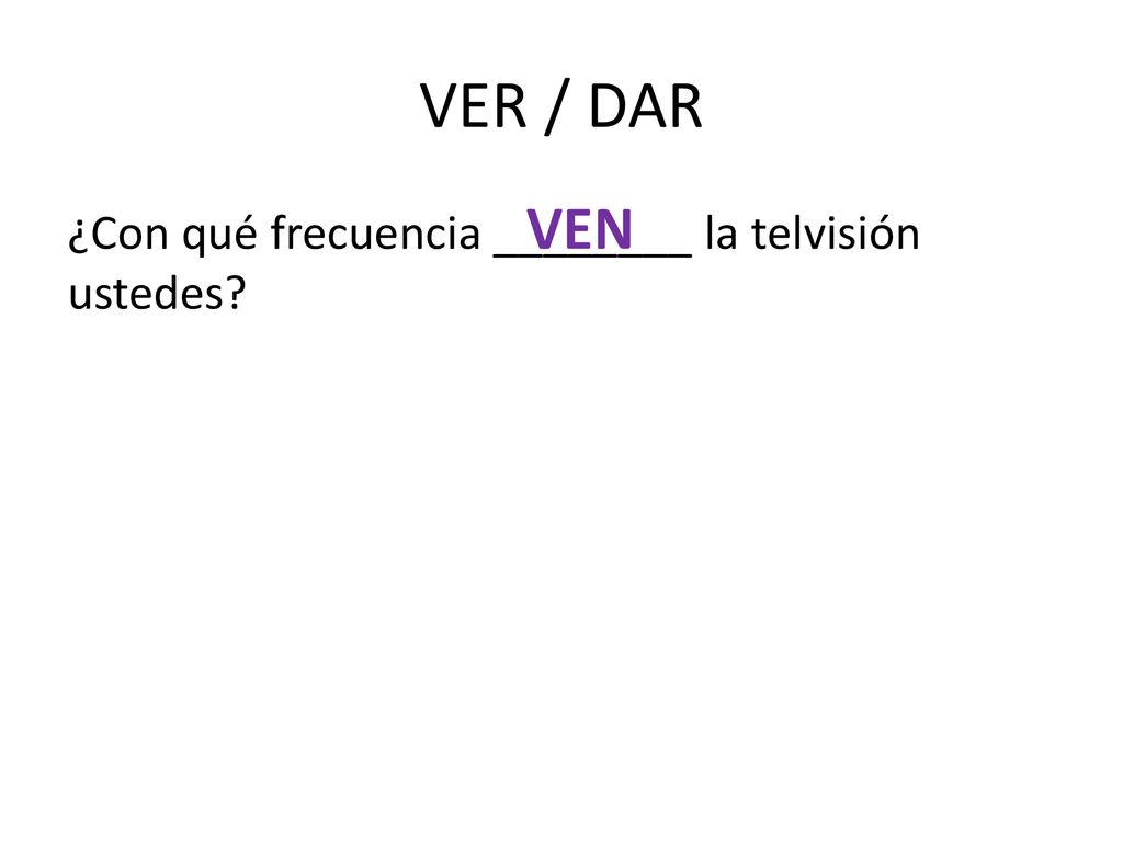 VER / DAR VEN ¿Con qué frecuencia ________ la telvisión ustedes