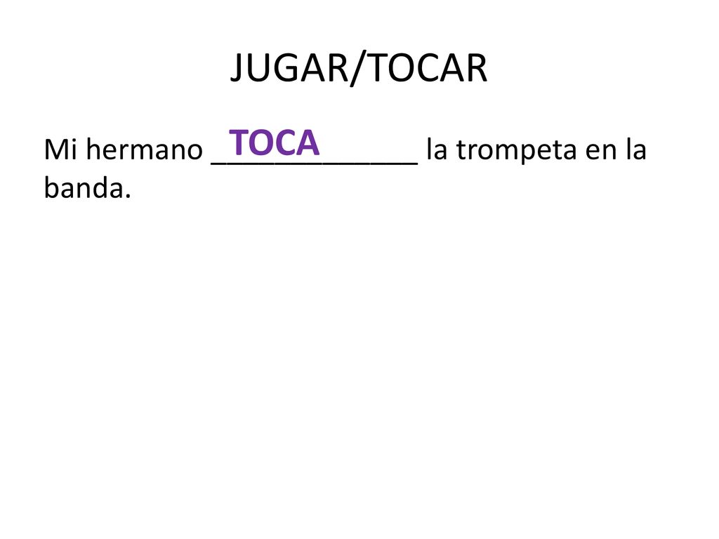 JUGAR/TOCAR TOCA Mi hermano _____________ la trompeta en la banda.