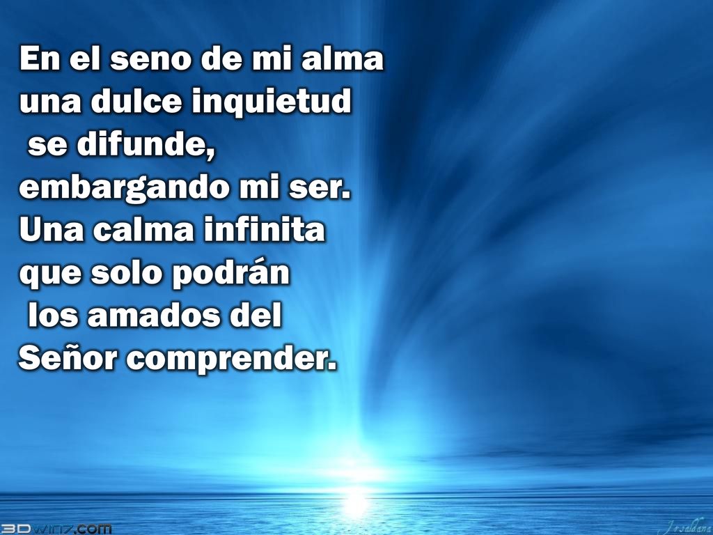 En el seno de mi alma una dulce inquietud se difunde, embargando mi ser.