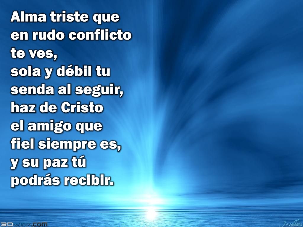 Alma triste que en rudo conflicto te ves, sola y débil tu senda al seguir, haz de Cristo el amigo que fiel siempre es, y su paz tú podrás recibir.