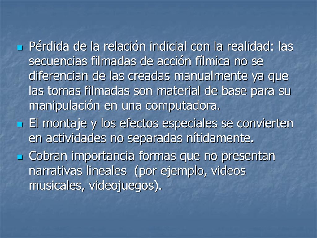 Pérdida de la relación indicial con la realidad: las secuencias filmadas de acción fílmica no se diferencian de las creadas manualmente ya que las tomas filmadas son material de base para su manipulación en una computadora.