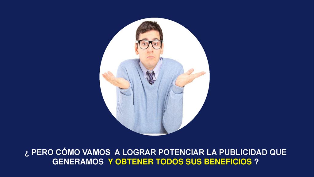 ¿ PERO CÓMO VAMOS A LOGRAR POTENCIAR LA PUBLICIDAD QUE GENERAMOS Y OBTENER TODOS SUS BENEFICIOS