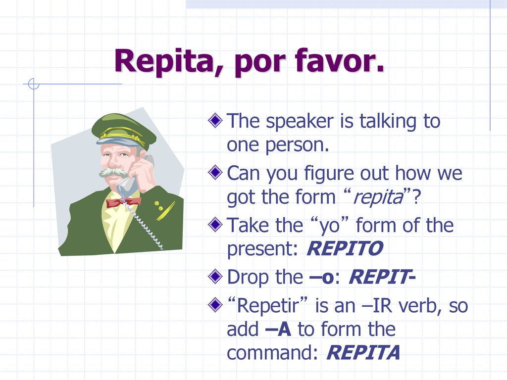 Repita, por favor. The speaker is talking to one person.