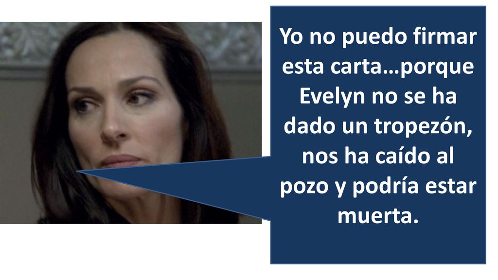 Yo no puedo firmar esta carta…porque Evelyn no se ha dado un tropezón, nos ha caído al pozo y podría estar muerta.