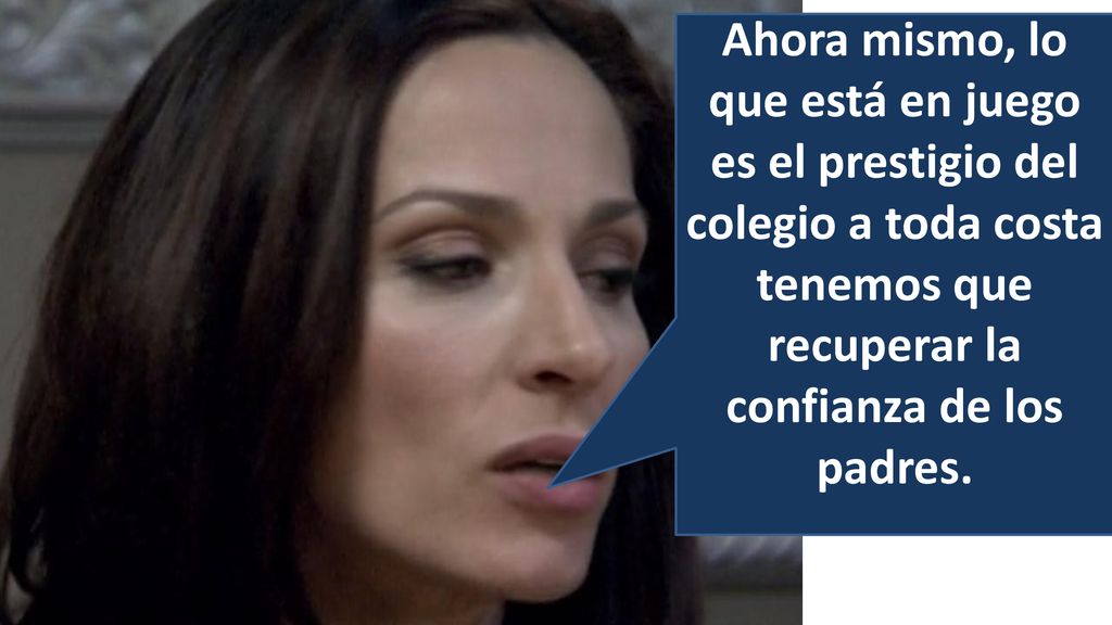 Ahora mismo, lo que está en juego es el prestigio del colegio a toda costa tenemos que recuperar la confianza de los padres.
