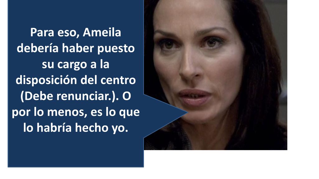 Para eso, Ameila debería haber puesto su cargo a la disposición del centro (Debe renunciar.).