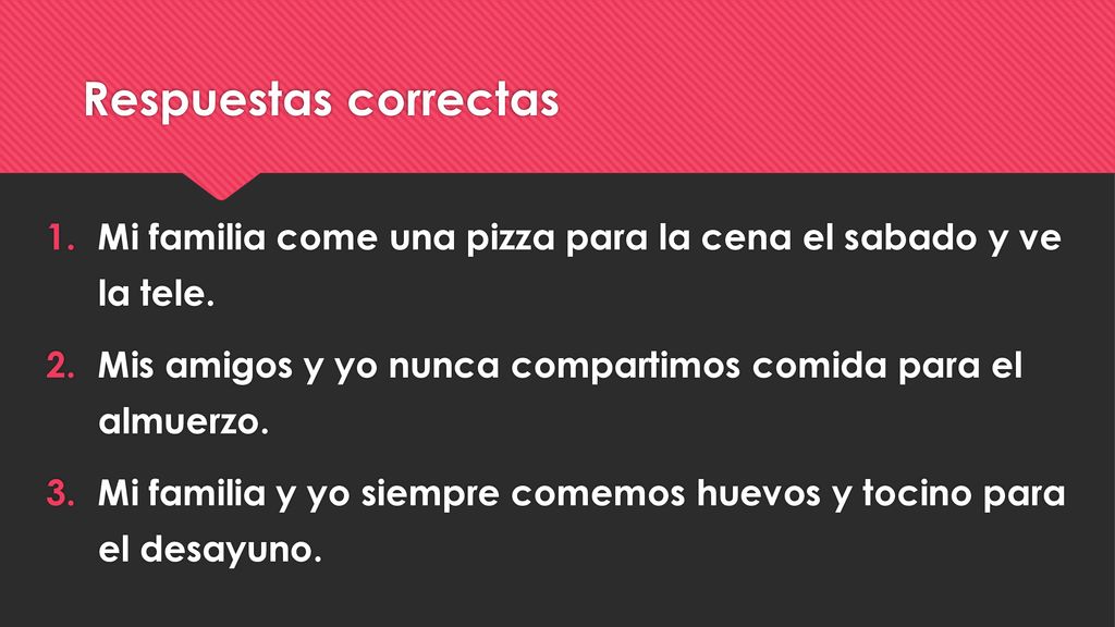 Respuestas correctas Mi familia come una pizza para la cena el sabado y ve la tele. Mis amigos y yo nunca compartimos comida para el almuerzo.