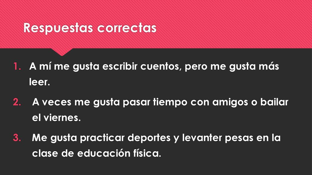 Respuestas correctas A mí me gusta escribir cuentos, pero me gusta más leer. A veces me gusta pasar tiempo con amigos o bailar el viernes.