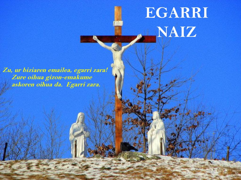 EGARRI NAIZ Zu, ur biziaren  ea, egarri zara. Zure oihua gizon-emakume askoren oihua da.