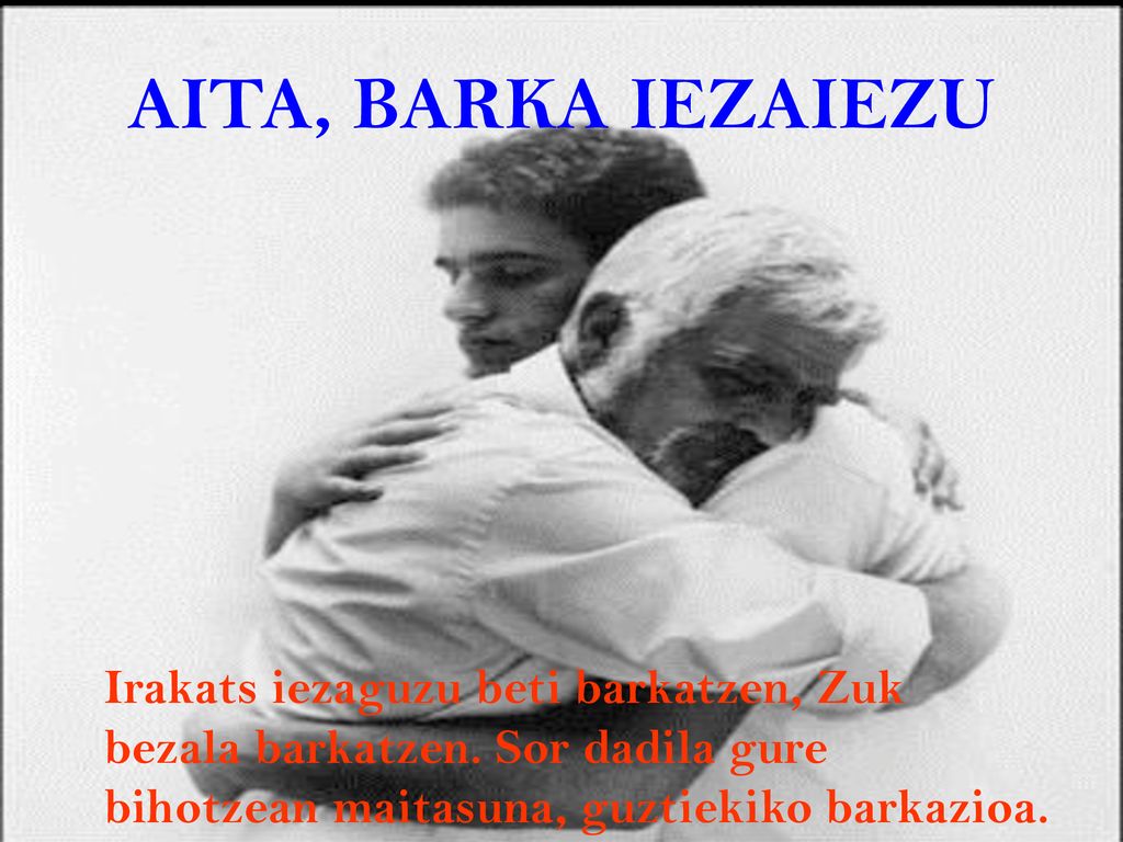 AITA, BARKA IEZAIEZU Irakats iezaguzu beti barkatzen, Zuk bezala barkatzen.