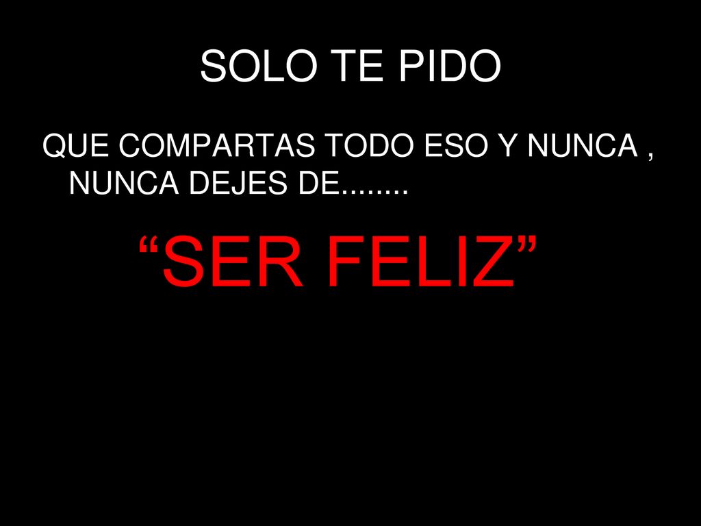 SOLO TE PIDO QUE COMPARTAS TODO ESO Y NUNCA , NUNCA DEJES DE