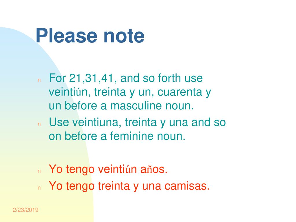 Notes #11 2/23/2019. Please note. For 21,31,41, and so forth use veintiún, treinta y un, cuarenta y un before a masculine noun.