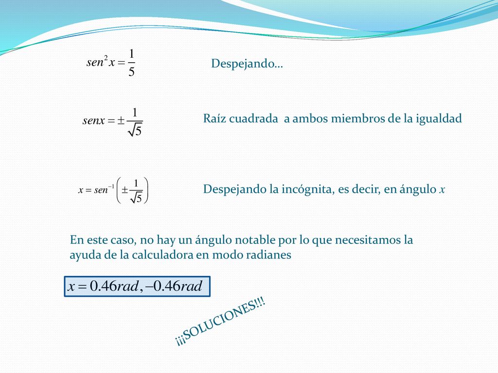 Despejando… Raíz cuadrada a ambos miembros de la igualdad. Despejando la incógnita, es decir, en ángulo x.