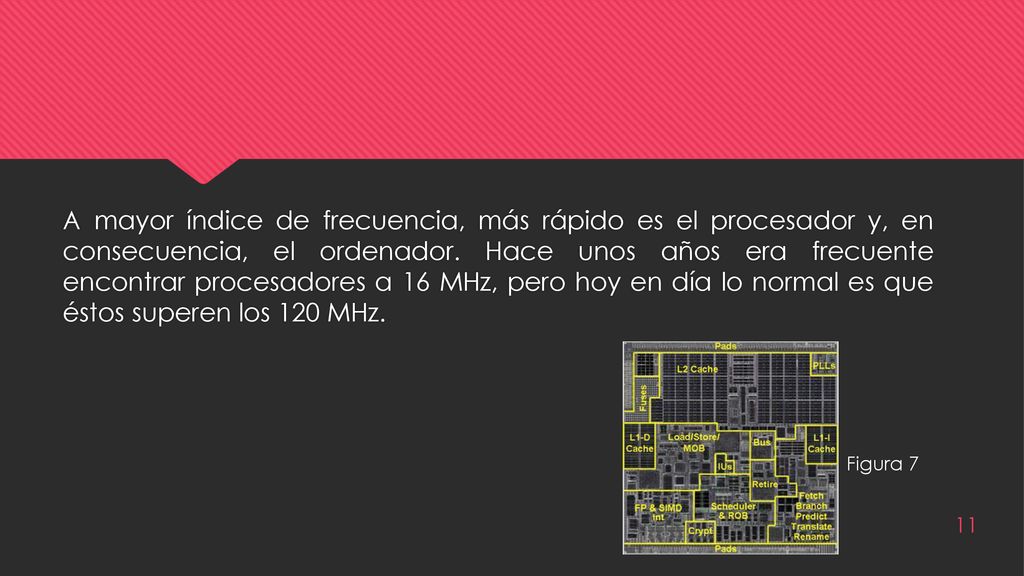 A mayor índice de frecuencia, más rápido es el procesador y, en consecuencia, el ordenador. Hace unos años era frecuente encontrar procesadores a 16 MHz, pero hoy en día lo normal es que éstos superen los 120 MHz.
