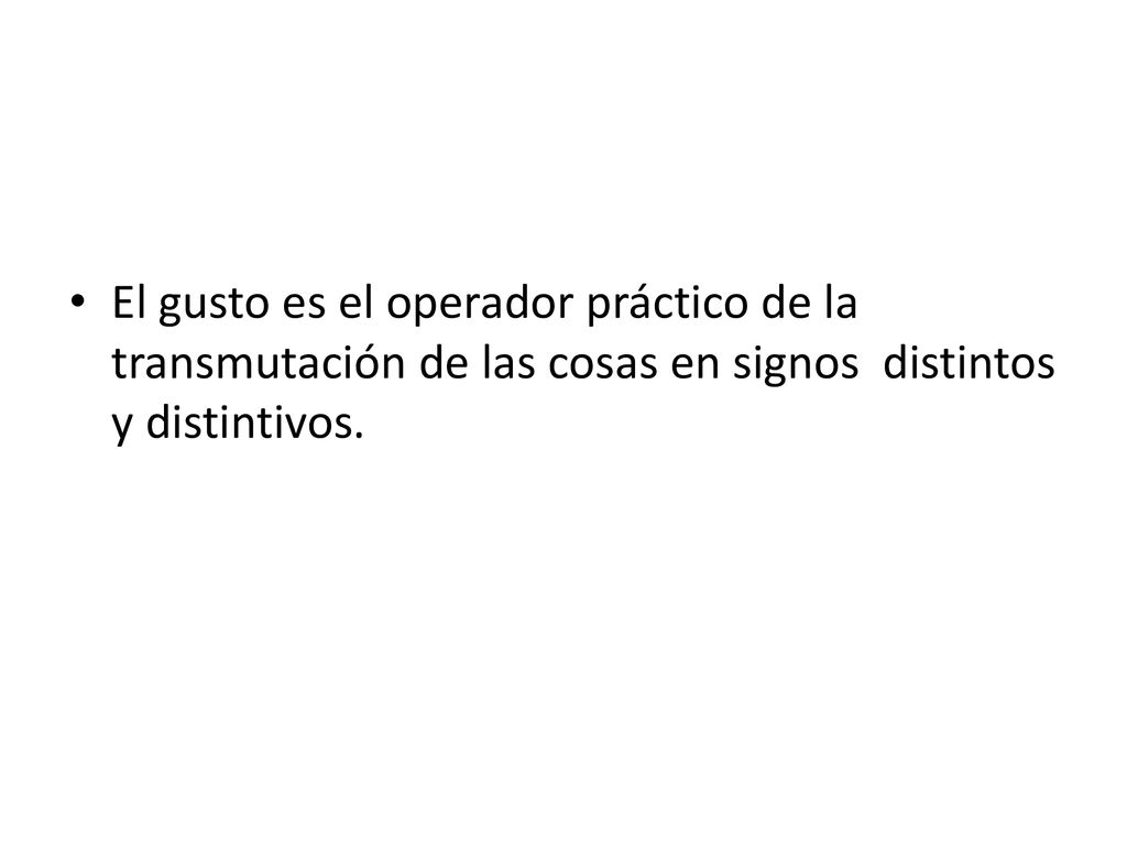 El gusto es el operador práctico de la transmutación de las cosas en signos distintos y distintivos.