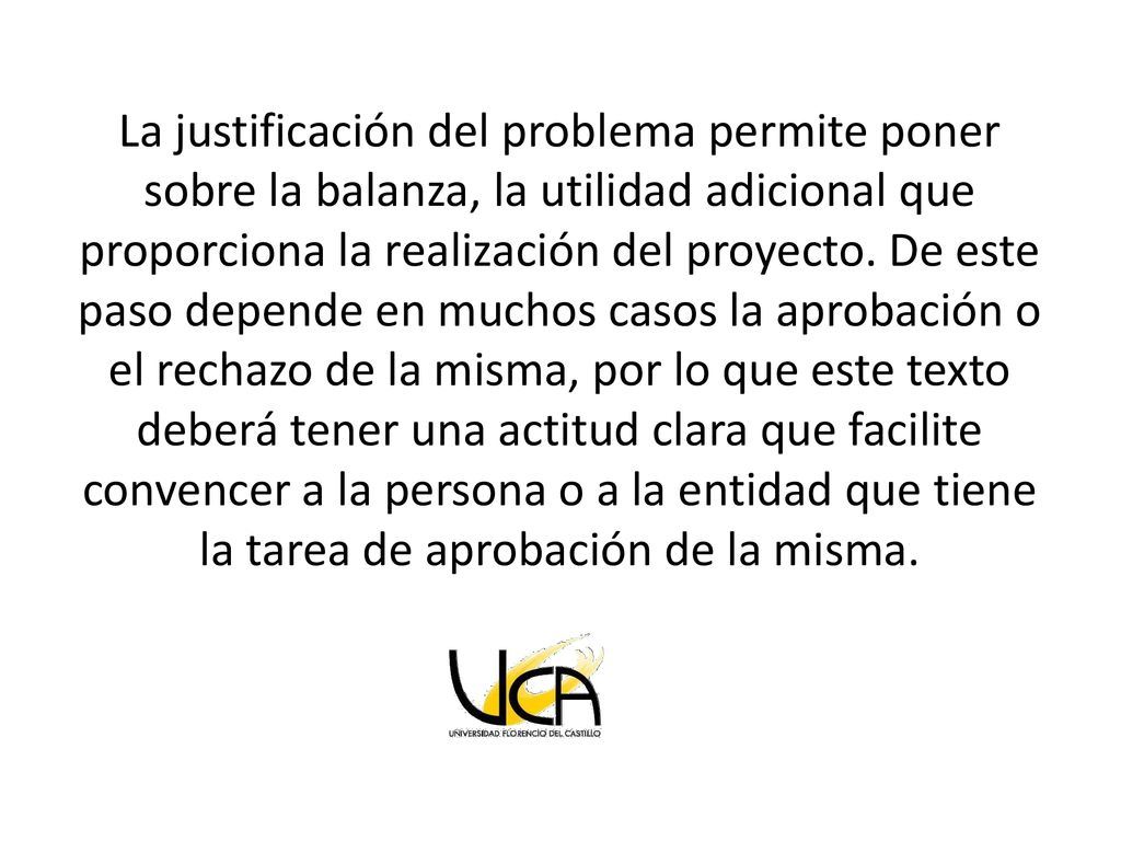 La justificación del problema permite poner sobre la balanza, la utilidad adicional que proporciona la realización del proyecto.