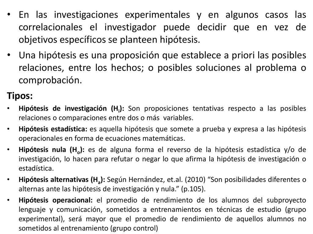 En las investigaciones experimentales y en algunos casos las correlacionales el investigador puede decidir que en vez de objetivos específicos se planteen hipótesis.