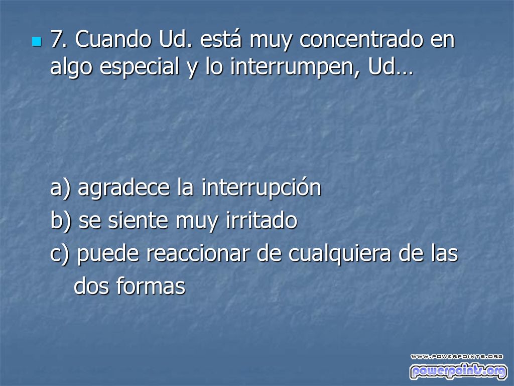 7. Cuando Ud. está muy concentrado en algo especial y lo interrumpen, Ud…