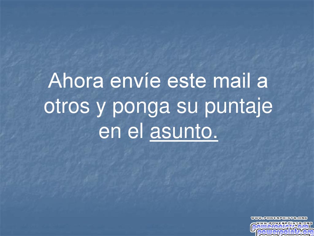 Ahora envíe este mail a otros y ponga su puntaje en el asunto.