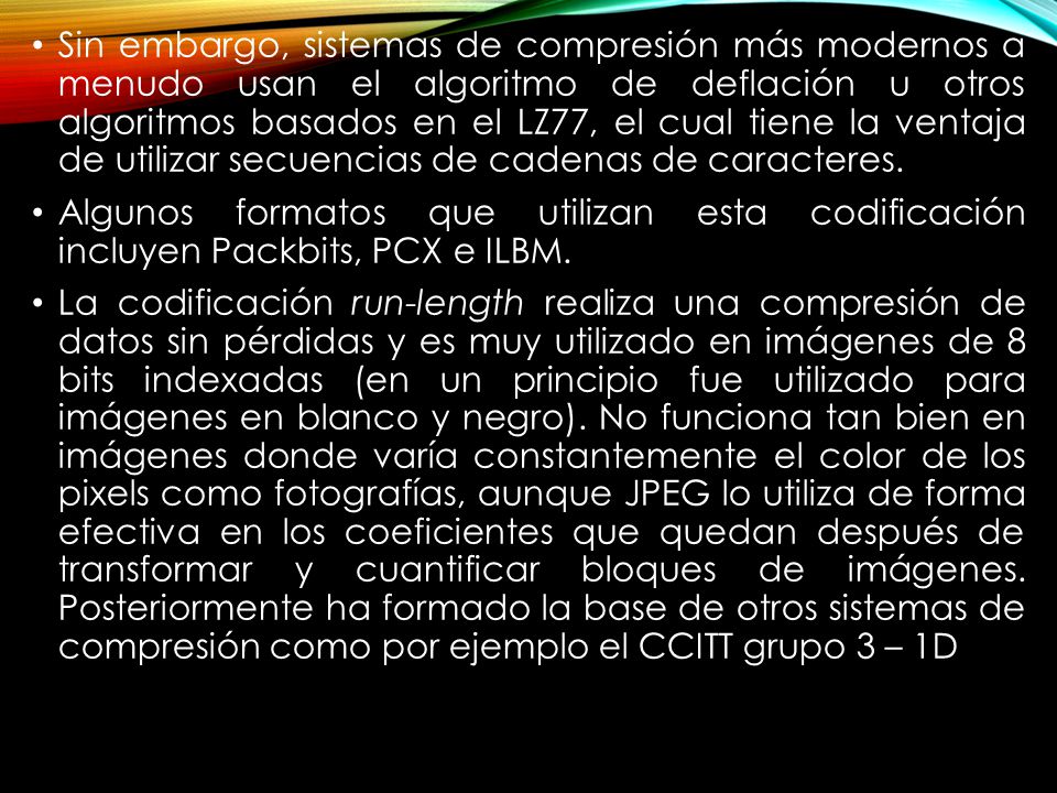 Sin embargo, sistemas de compresión más modernos a menudo usan el algoritmo de deflación u otros algoritmos basados en el LZ77, el cual tiene la ventaja de utilizar secuencias de cadenas de caracteres.