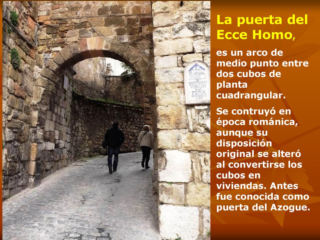 La puerta del Ecce Homo, es un arco de medio punto entre dos cubos de planta cuadrangular.