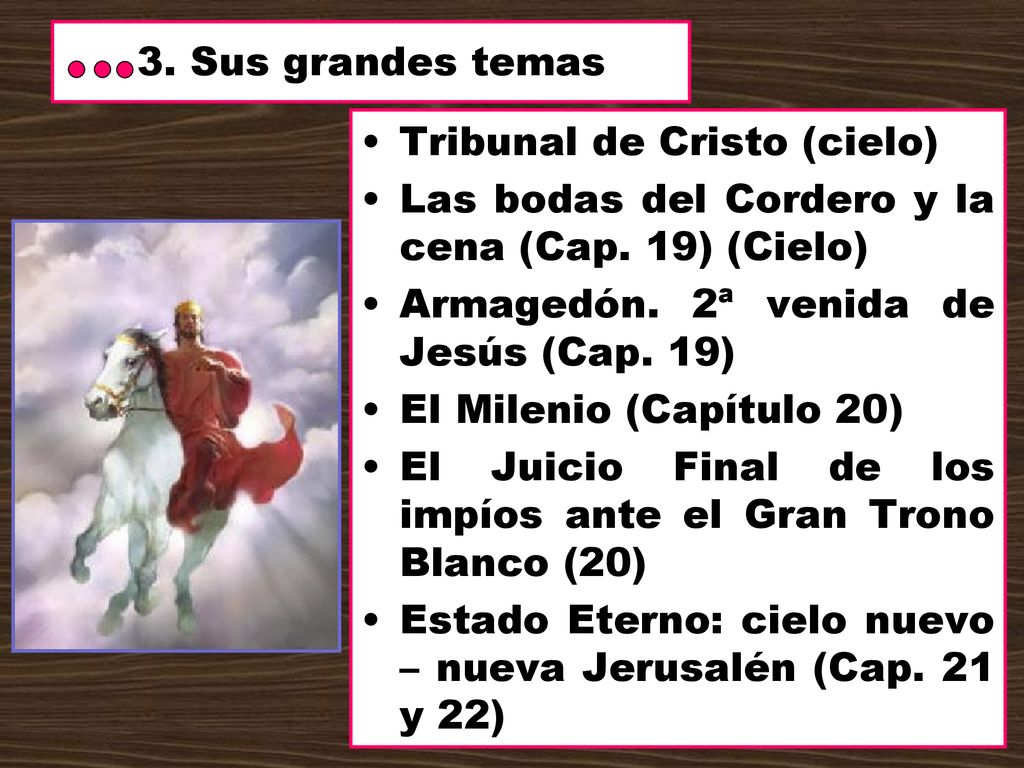 3. Sus grandes temas Tribunal de Cristo (cielo) Las bodas del Cordero y la cena (Cap. 19) (Cielo) Armagedón. 2ª venida de Jesús (Cap. 19)