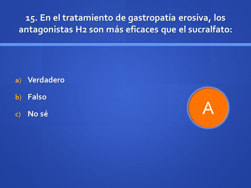 15. En el tratamiento de gastropatía erosiva, los antagonistas H2 son más eficaces que el sucralfato: