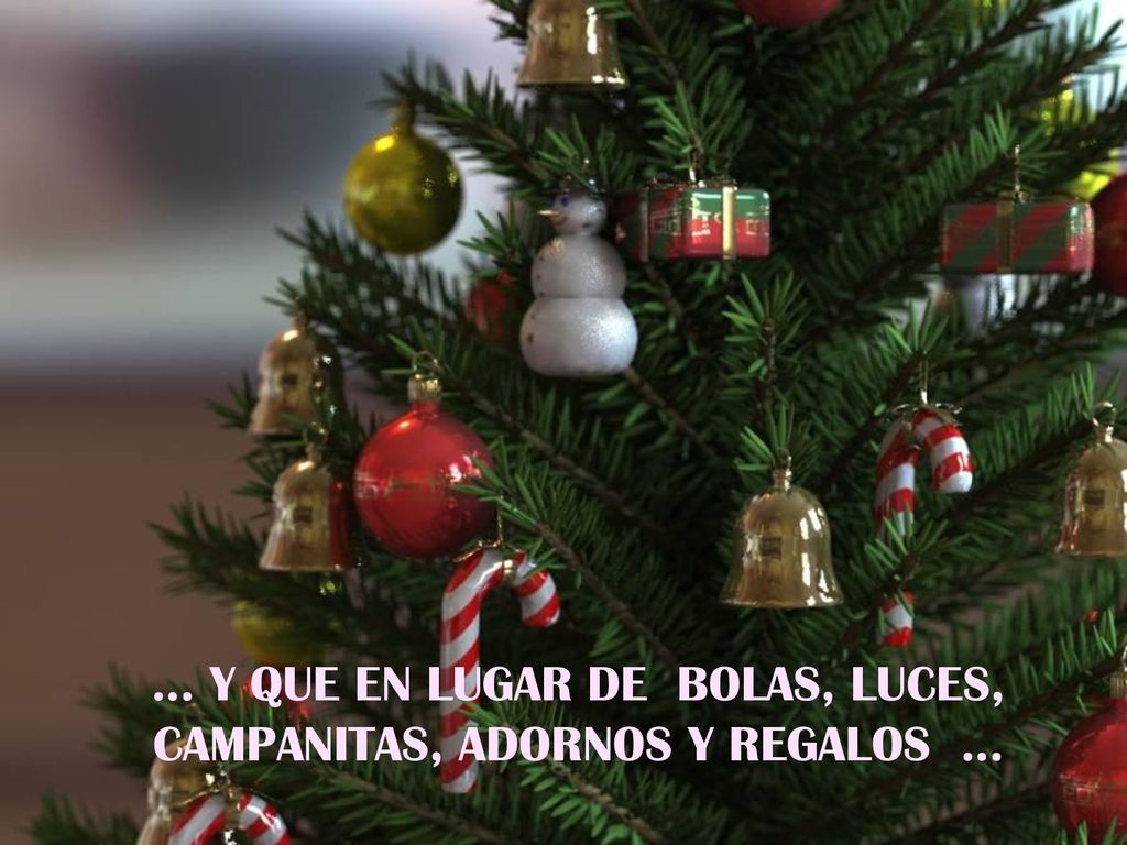 … Y QUE EN LUGAR DE BOLAS, LUCES, CAMPANITAS, ADORNOS Y REGALOS …