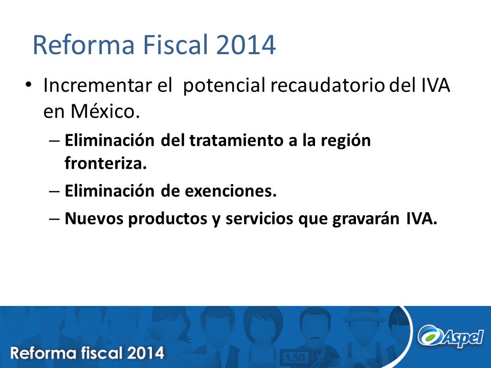 Reforma Fiscal 2014 Incrementar el potencial recaudatorio del IVA en México. Eliminación del tratamiento a la región fronteriza.