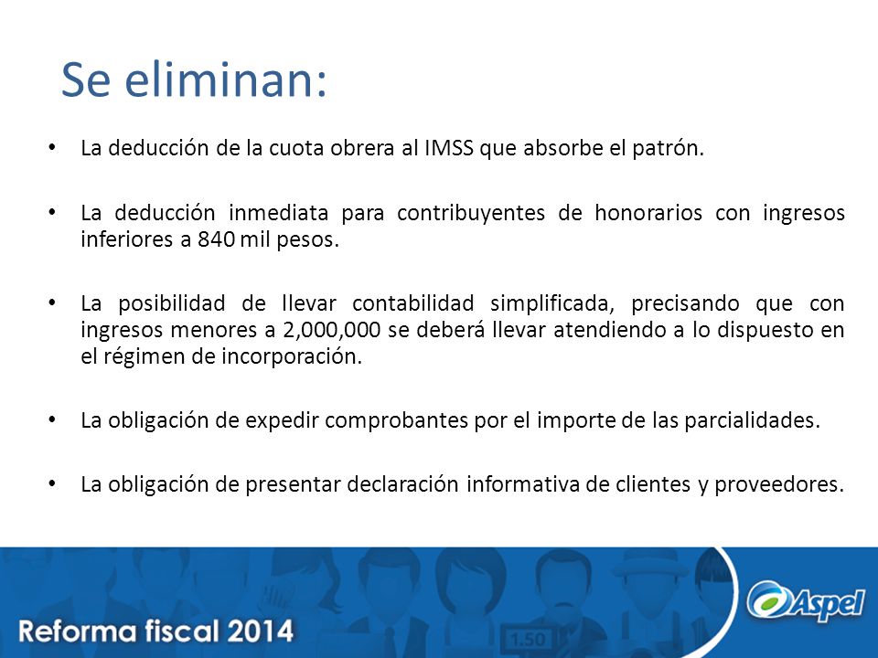 Se eliminan: La deducción de la cuota obrera al IMSS que absorbe el patrón.