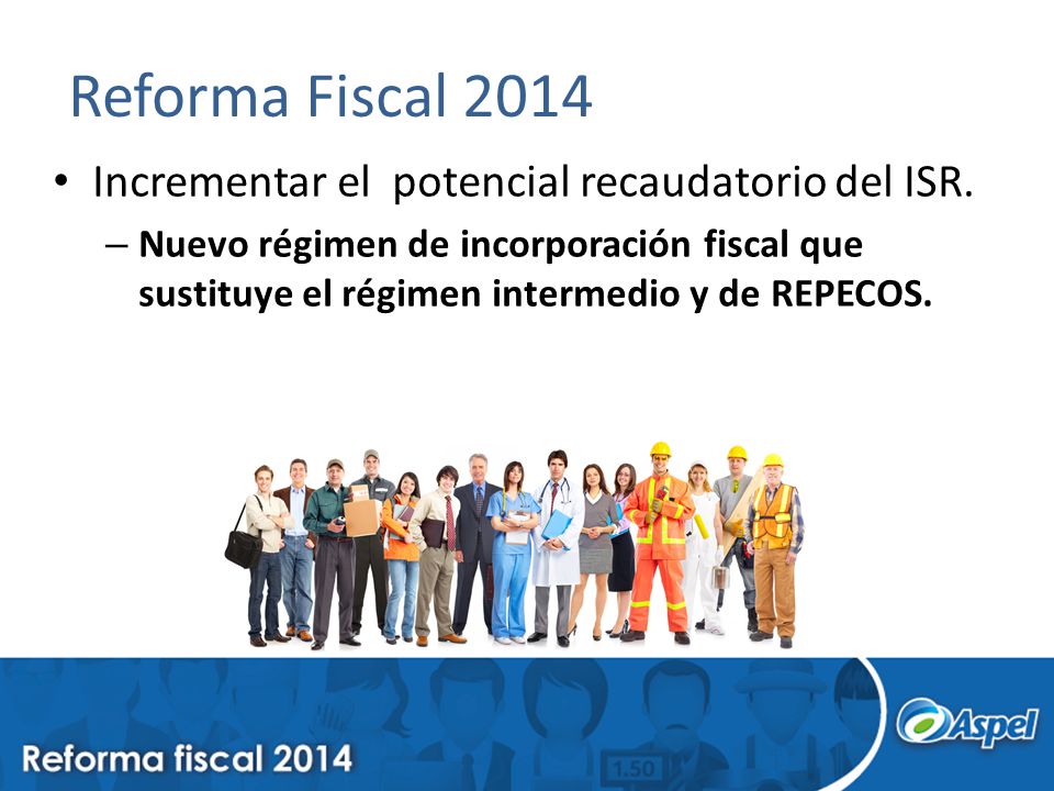 Reforma Fiscal 2014 Incrementar el potencial recaudatorio del ISR.