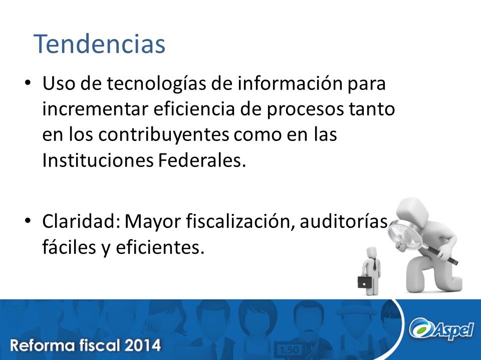 Tendencias Uso de tecnologías de información para incrementar eficiencia de procesos tanto en los contribuyentes como en las Instituciones Federales.